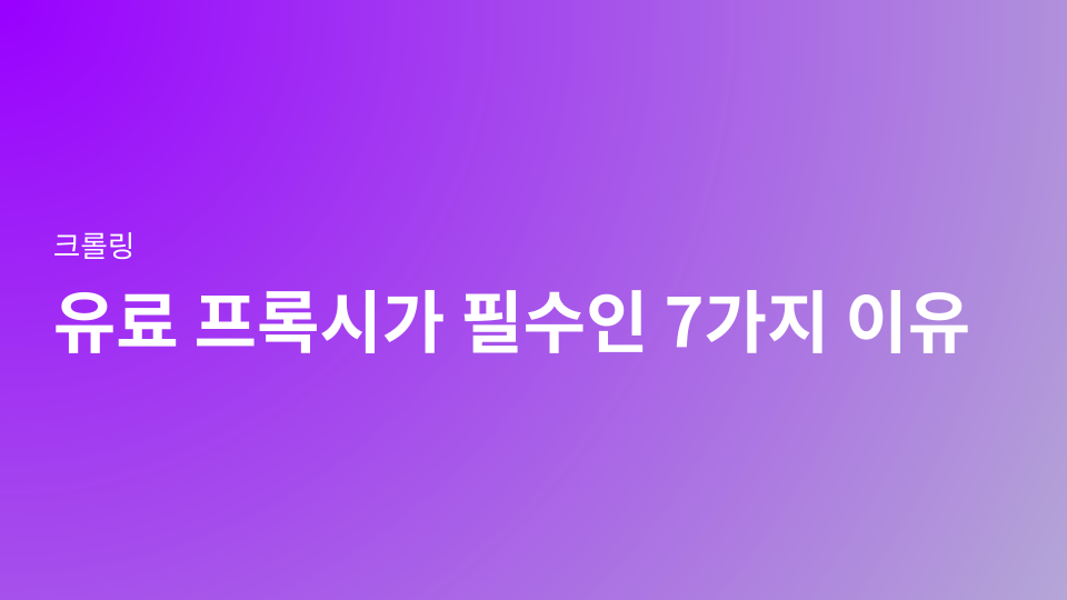 무료 프록시, 크롤러 실패의 지름길, 유료 프록시가 필수인 7가지 기술적 이유