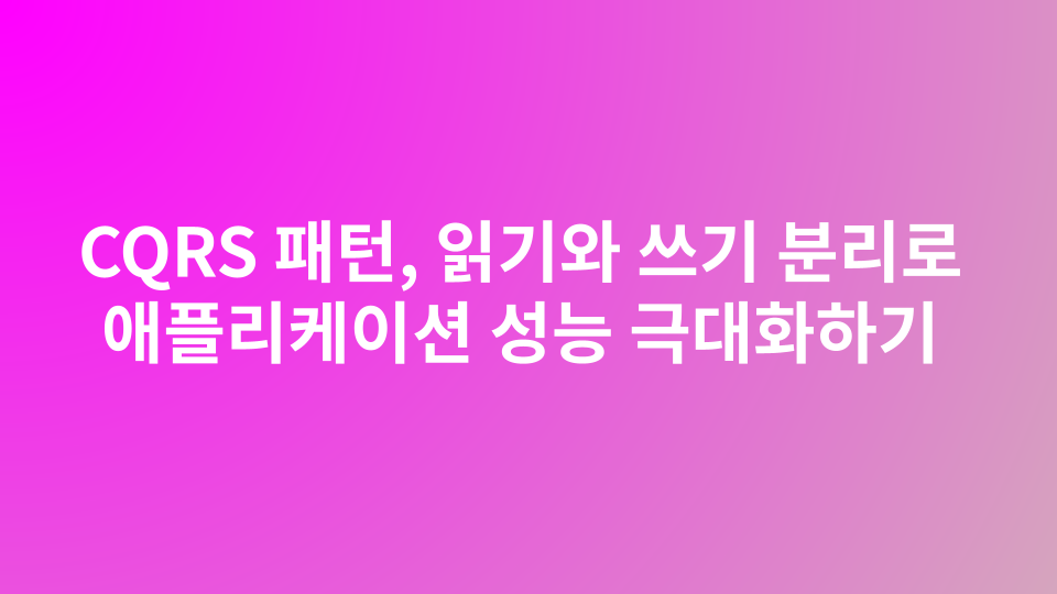 CQRS 패턴, 읽기와 쓰기 분리로 애플리케이션 성능 극대화하기