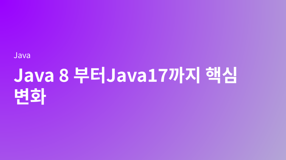 Java 8 이후 바뀐 자바 문법 총정리 — Java 17까지 꼭 알아야 할 핵심 변화