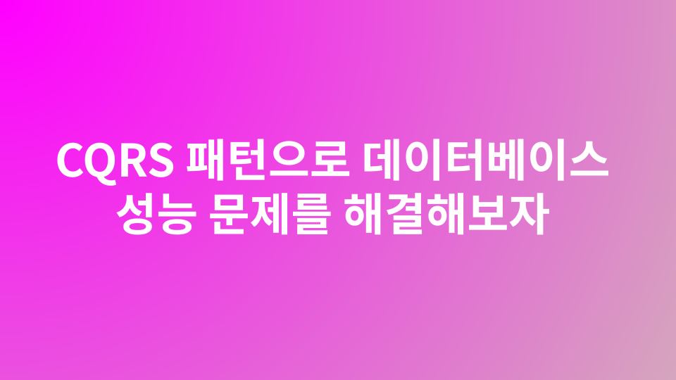 CQRS 패턴으로 데이터베이스 성능 문제를 해결해보자